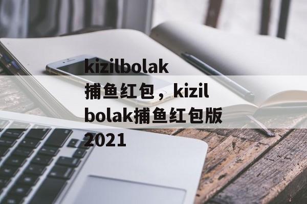 kizilbolak捕鱼红包，kizilbolak捕鱼红包版2021