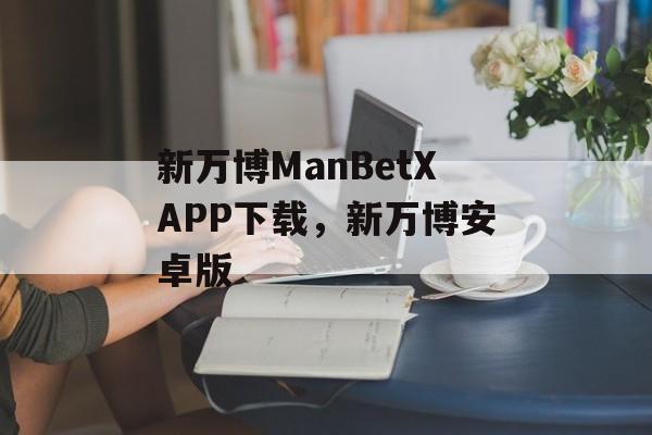 新万博ManBetXAPP下载，新万博安卓版