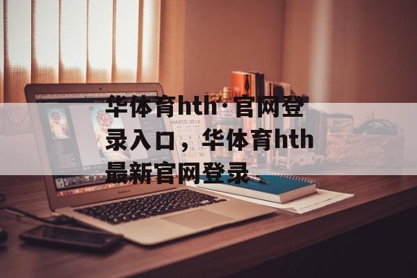 华体育hth·官网登录入口，华体育hth最新官网登录