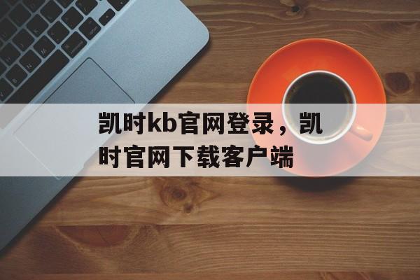 凯时kb官网登录，凯时官网下载客户端