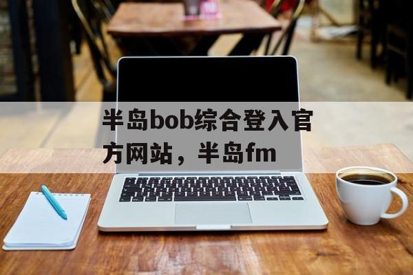 半岛bob综合登入官方网站，半岛fm